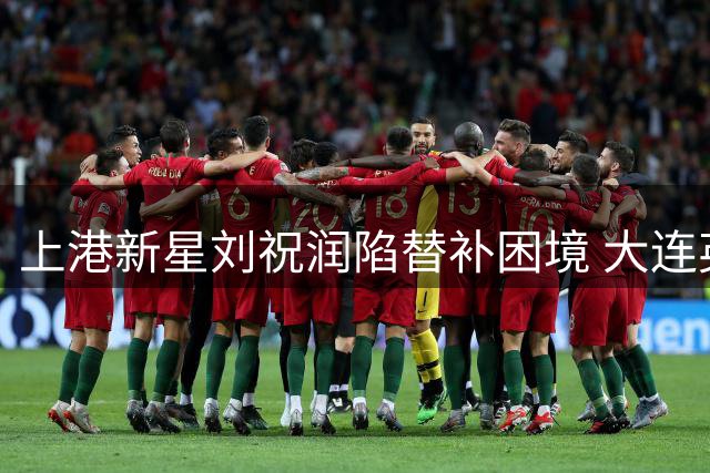 上港新星刘祝润陷替补困境 大连英博或成其职业生涯转折点